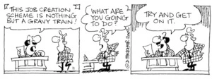 Fletcher, David 1952-:'This job creation scheme is nothing but a gravy train!' 'What are you going to do?' 'Try and get on it.' The Dominion, 4 March, 2002.