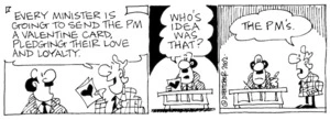 Fletcher, David 1952-:'Every Minister is going to send the PM a Valentine card, pledging their love and loyalty.' 'Who's idea was that?' 'The PM's.' The Dominion, 14 February 2002.