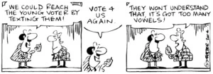 Fletcher, David, 1952- :'We could reach the young voter by texting them!... Vote 4 us again.' 'They won't understand that, it's got too many vowels!' Dominion Post, 27 September 2004.