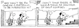 "Why didn't the PM give me a portfolio I'd be interested in?" "I don't think there is such a thing as Minister of Golf Courses." 14 September, 2002