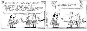 Fletcher, David, 1952- :'If you're giving employees an extra week's paid holiday what are you going to give the employers?' 'A wide berth!' The Dominion Post, 10 November, 2003.