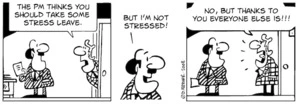 "The PM thinks you should take some stress leave." "But I'm not stressed!" "No, but thanks to you everyone else is!!!" 2 January, 2008