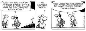 "What did you think of my first speech of the year to the Teacher's Association?" "An inspired choice. They were all fascinated by 'what you did during the holidays'." 10 January, 2008