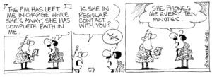 "The PM has left me in charge while she's away. She has complete faith in me." "Is she in regular contact with you?" "Yes. She phones me every ten minutes." 27 January, 2003.