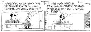 Fletcher, David, 1952- :'Have you ever had one of those days when nothing goes right?' 'I've had whole Parliamentary terms when nothing's gone right!' The Dominion Post, 4 September, 2002.