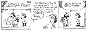 "I don't know which way to go!!!" "Just pretend you're sitting in your office faced with having to make a tough decision." "Let's form a committee." 27 December, 2002.