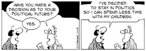 "Have you made a decision as to your political future?" "Yes. I've decided to stay in politics so I can spend less time with my children." 16 February, 2008
