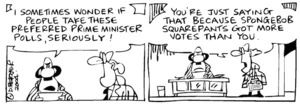 Fletcher, David, 1952- :'I sometimes wonder if people take these preferred Prime Minister polls seriously!' 'You're just saying that because Spongebob Squarepants got more votes than you.' Dominion Post, 28 September 2004.