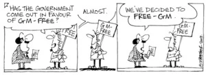 "Has the government come out in favour of GM-Free?" "Almost. We've decided to Free-GM. 14 February, 2003.