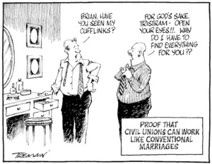 Proof that civil unions can work like conventional marriages. "Brian, have you seen my cufflinks?" "For God's sake Tristram - open you eyes!!. Why do I have to find everything for you??" [ca 4 December 2004.]