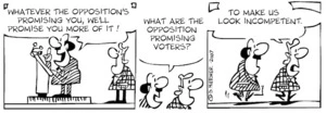 "Whatever the opposition's promising you, we'll promise you more of it. What are the opposition promising voters?" "To make us look incompetent." 27 February, 2007