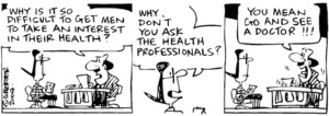 Fletcher, David, 1952- :'Why is it so difficult to get men to take an interest in their health?' 'Why don't you ask the health professionals?' 'You mean go and see a doctor!!!' The Dominion Post, 17 August 2004.