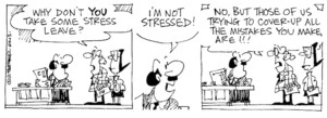 Fletcher, David, 1952- :'Why don't you take some stress leave?' 'I'm not stressed!' 'No, but those of us trying to cover-up all the mistakes you make, are!!!' The Dominion Post, 4 November, 2003.