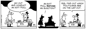 "Go out and conduct an exit poll." "An exit poll before an election?" "Yes, find out which politicians are on the way out." 4 January, 2008