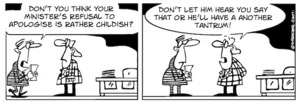 "Don't you think your minister's refusal to apologise is rather childish?" "Don't let him hear you say that or he'll have another tantrum.!" 8 December, 2007