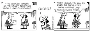 "This report wants us to start treating people like customers." "FANTASTIC! That means we can be rude to them, keep them waiting and overcharge them." 21 February, 2007