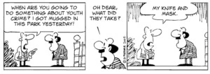 "When are you going to do something about youth crime? I got mugged in the park yesterday!" "Oh dear, what did they take?" "My knife and mask." 5 February, 2008