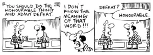 Fletcher, David, 1952- :'You should do the honourable thing and admit defeat.' 'I don't know the meaning of that word!!!' 'Defeat?' 'Honourable.' Dominion Post, 9 November 2004.