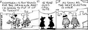 Fletcher, David, 1952- :'Eighteen is too young for the drinking age! I'm going to put it up to twenty...' '18 year olds can vote.' '...as soon as the next election is over.' The Dominion Post, 9 August 2004.