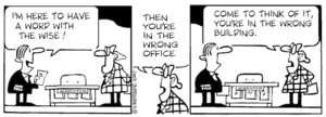 "I'm here to have a word with the wise!" "Then you're in the wrong office. Come to think of it you're in the wrong building." 27 January, 2007