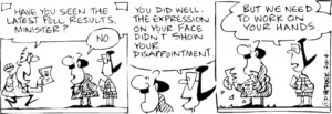 Fletcher, David, 1952- :'Have you seen the latest poll results, Minister?' 'No' 'You did well. The expression on your face didn't show your disappointment.' 'But we need to work on your hands.' Dominion Post 25 May 2004.