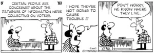 "Certain people are concerned about the database of information we're collecting on voters." "I hope they're not going to cause trouble!!!" "Don't worry, we know where they live." 27 March, 2007