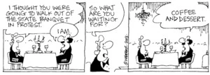 "I thought you were going to walk out of the state banquet in protest." "I am." "So what are you waiting for?" "Coffee and dessert." 5 March, 2003.