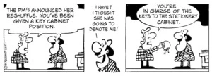 "The PM's announced her re-shuffle. You've been given a key Cabinet position." "I have? I thought she was going to demote me!" "You're in charge of the keys to the stationery cabinet." 1 November, 2007