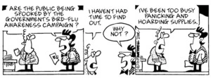 "Are the public being spooked by the government's bird-flu awareness campaign?" "I haven't had time to find out. I've been too busy panicking and hoarding supplies." 24 January, 2006.