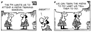 "The PM wants us to attend a media training session." "Great!!! We can train the media to tell them what we want them to do." 10 November, 2007