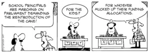 "School principals are marching on parliament demanding the reintroduction of the cane!" "For the kids?" "For whoever mucked up their funding allocations." 27 September, 2007