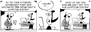 "Do you think a foreign government might have infiltrated this department's computer system?" "I doubt it... Most of the time even we can't get into our computer system." 12 September, 2007