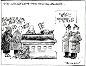 Grief-stricken supporters farewell Milosevic... "Slobodan in life... slobbered on in death, eh?" 17 March, 2006.