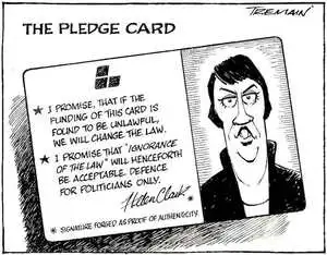 The pledge card. *I promise that if the funding of this card is found to be unlawful, we will change the law. *I promise that 'ignorance of the law' will henceforth be acceptable defence for politicians only. Helen Clark. *Signature forged as proof of identity. 13 August, 2006.