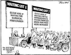 Waiting list 1. Queue here if waiting for surgical proceedures. Queue list 2. Queue here if waiting for the improved health system promised when your taxes were increased. "The good news? We don't scrub you off list 2." 28 July, 2006.