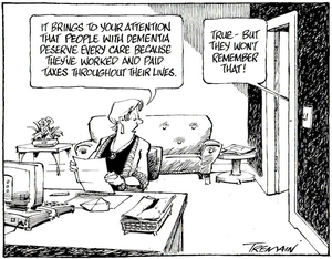 Tremain, Garrick, 1941- :"It brings to your attention that people with dementia deserve every care because they've worked and paid taxes throughout their lives." Otago Daily Times. 18 July 2005.