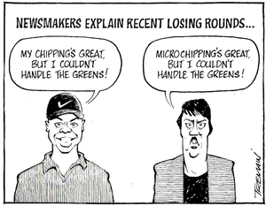 Newsmakers explain latest losing rounds. "My chipping's great, but I couldn't handle the greens." "Microchipping's, great but I couldn't handle the Greens." 23 June, 2006.
