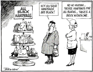 All Black handbags. "Not all these handbags are black!" "No no Madam...They're handbags for All Blacks... There's a brick in each one." 29 May, 2006.