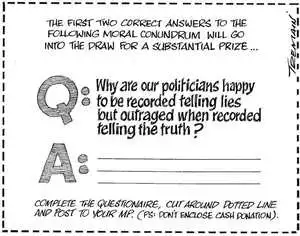 'The first two correct answers to the following moral conundrum will go into the draw for a substantial prize...' 'Q. Why are our politicians happy to be recorded telling lies but outraged when recorded telling the truth?' 7 August, 2008