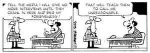 "Tell the media I will give no more interviews until they crawl in here and ask my forgiveness!" "That will teach them to call me unreasonable." 7 June, 2006.