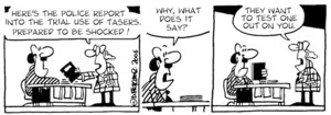 "Here's the police report into the trial use of tasers, prepare to be shocked!" "Why, what does it say?" "They want to test one out on you." 8 August, 2006.