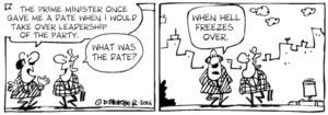 "The Prime Minister once gave me a date when I would take over leadership of the Party." "What was the date?" "When Hell freezes over." 13 July, 2006.