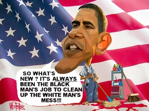 Barack Obama. "So what's new? It's always been the black man's job to clean up the white man's mess!!!" 6 November, 2008.
