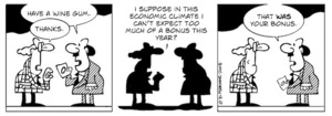 "Have a wine gum." "Thanks. I suppose in this economic climate I can't expect too much of a bonus this year?" "That was your bonus." 23 December, 2008.