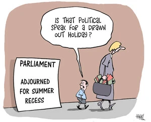 "Is that political speak for a drawn out holiday?" 'Parliament - adjourned for summer recess.' 19 December, 2008.