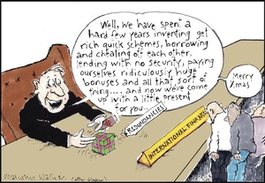 "Well, we have spent a hard few years inventing get rich quick schemes, borrowing and cheating off each other, lending with no security, paying ourselves ridiculously huge bonuses and all that sort of thing... And now we've come up with a little present for you... Merry Christmas." 'Redundancies.' 19 December, 2008.