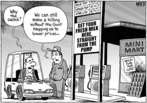 "Why the switch?" "We can still make a killing without the Govt nagging us to lower prices..." 'Get your fresh milk here, straight from the pump.' 6 January 2009.