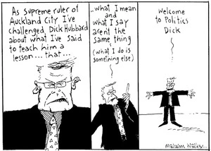 As supreme ruler of Auckland City I've challenged Dick Hubbard about what I've said to teach him a lesson... that... what I mean and what I say aren't the same thing (what I do is something else). Welcome to Politics Dick. Sunday News, 3 September 2004