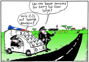 "Can we book someone for being too slow Sarge?" "Only if it's not George Hawkins" Sunday News, 11 February 2005