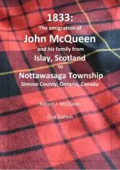 1833 : the emigration of John McQueen and his family from Islay, Scotland to Nottawasaga township, Simcoe County, Ontario, Canada / Robert J. McQueen.